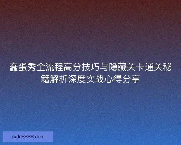 蠢蛋秀全流程高分技巧与隐藏关卡通关秘籍解析深度实战心得分享