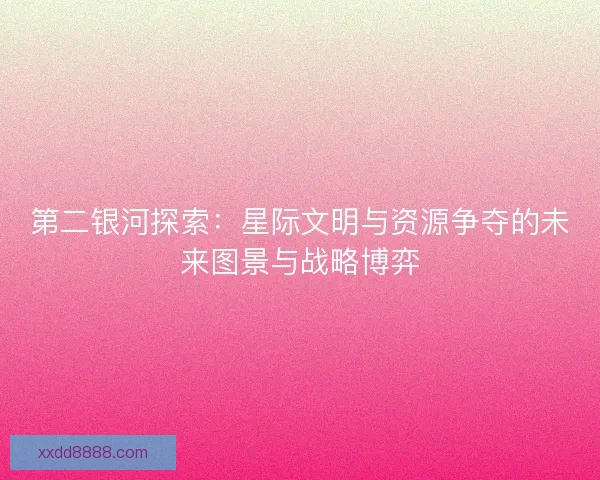 第二银河探索：星际文明与资源争夺的未来图景与战略博弈