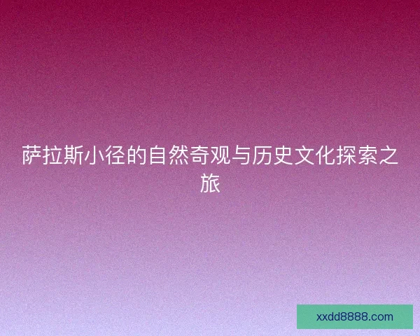 萨拉斯小径的自然奇观与历史文化探索之旅