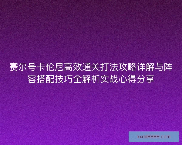 赛尔号卡伦尼高效通关打法攻略详解与阵容搭配技巧全解析实战心得分享