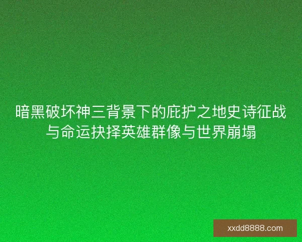 暗黑破坏神三背景下的庇护之地史诗征战与命运抉择英雄群像与世界崩塌