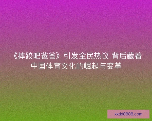 《摔跤吧爸爸》引发全民热议 背后藏着中国体育文化的崛起与变革