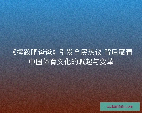 《摔跤吧爸爸》引发全民热议 背后藏着中国体育文化的崛起与变革
