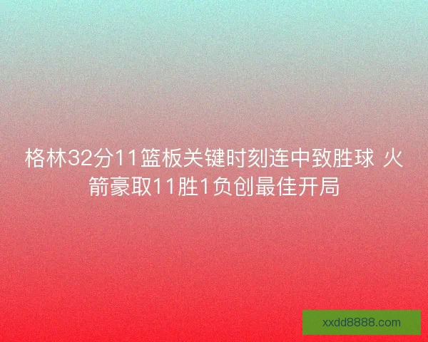 格林32分11篮板关键时刻连中致胜球 火箭豪取11胜1负创最佳开局