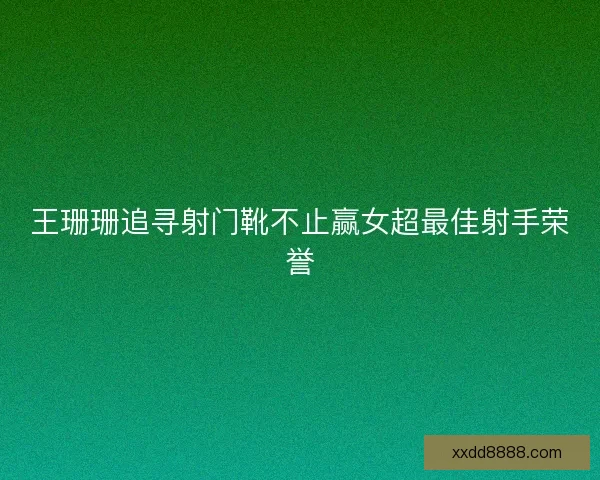王珊珊追寻射门靴不止赢女超最佳射手荣誉