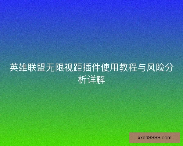 英雄联盟无限视距插件使用教程与风险分析详解