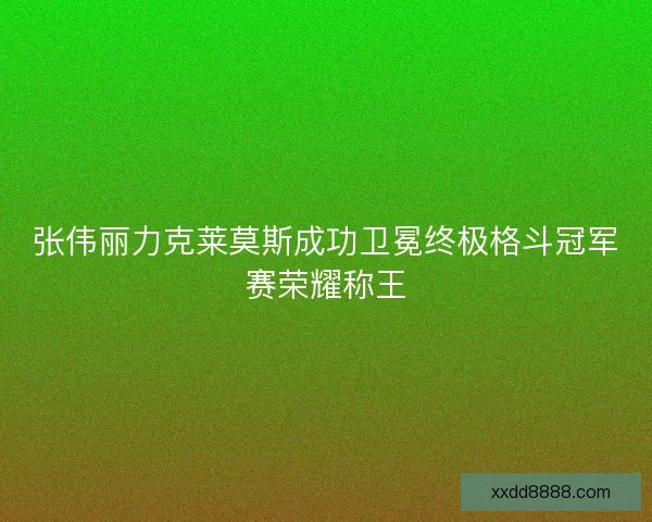 张伟丽力克莱莫斯成功卫冕终极格斗冠军赛荣耀称王