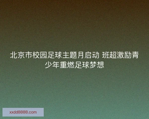 北京市校园足球主题月启动 班超激励青少年重燃足球梦想